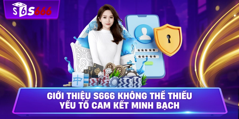 Giới thiệu S666 không thể thiếu yếu tố cam kết minh bạch