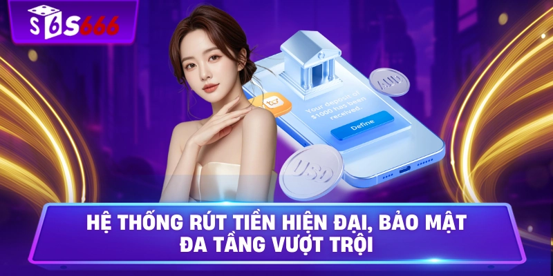 Hệ thống rút tiền hiện đại, bảo mật đa tầng vượt trội