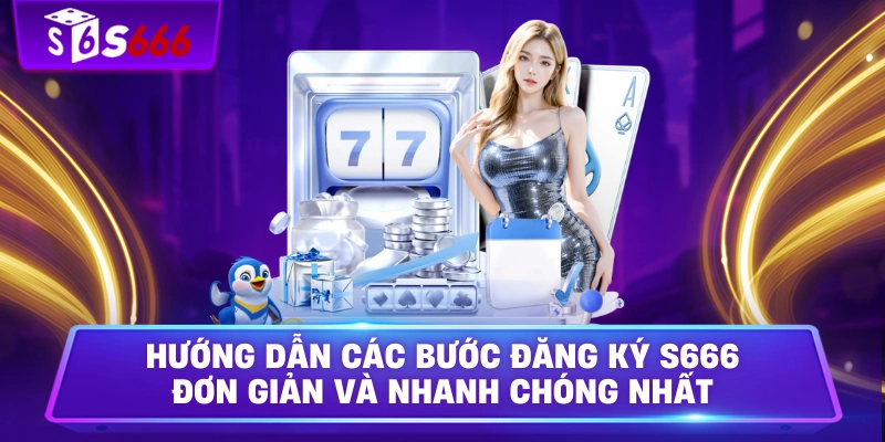 Hướng dẫn các bước đăng ký S666 đơn giản và nhanh chóng nhất
