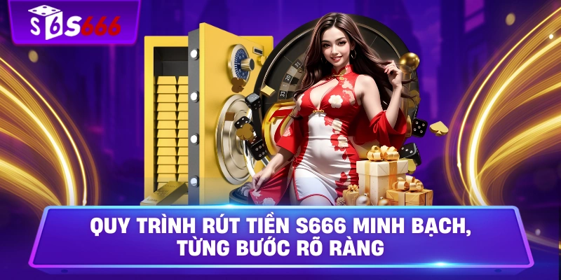 Quy trình rút tiền S666 minh bạch, từng bước rõ ràng