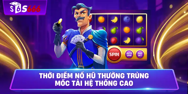 Thời điểm nổ hũ thường trùng mốc tải hệ thống cao